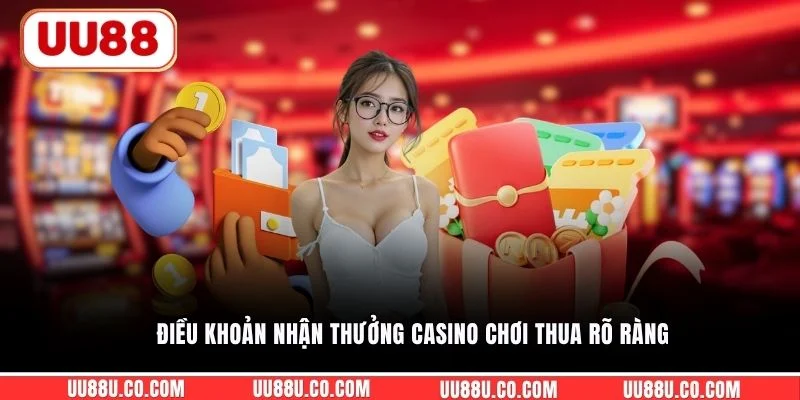 Điều khoản nhận thưởng casino chơi thua rõ ràng