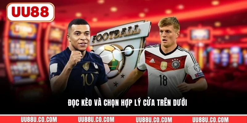 Đọc kèo và chọn hợp lý cửa trên dưới