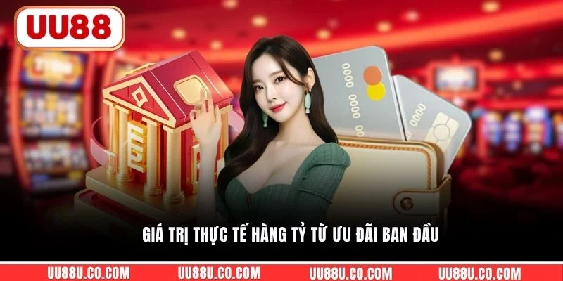 Giá trị thực tế hàng tỷ từ ưu đãi ban đầu