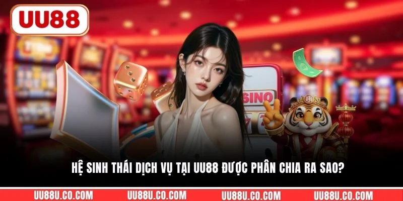 Hệ sinh thái dịch vụ tại UU88 được phân chia ra sao?